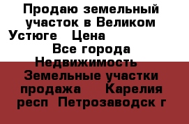 Продаю земельный участок в Великом Устюге › Цена ­ 2 500 000 - Все города Недвижимость » Земельные участки продажа   . Карелия респ.,Петрозаводск г.